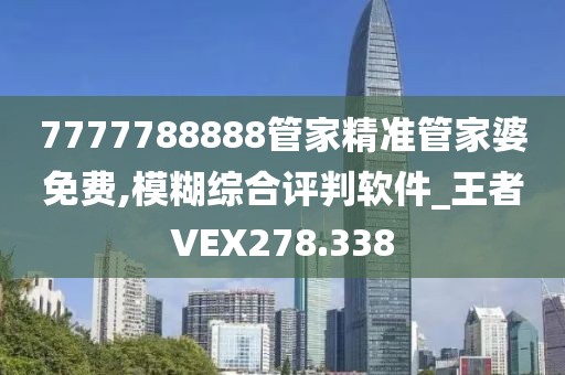 7777788888管家精準(zhǔn)管家婆免費,模糊綜合評判軟件_王者VEX278.338