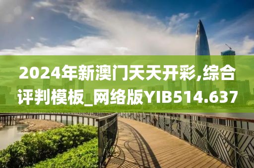 2024年新澳門天天開彩,綜合評判模板_網(wǎng)絡(luò)版YIB514.637