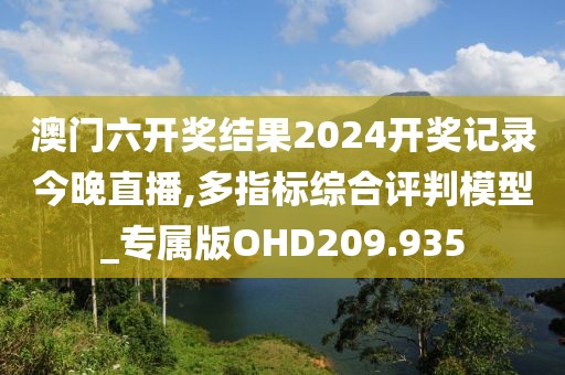 澳門六開獎(jiǎng)結(jié)果2024開獎(jiǎng)記錄今晚直播,多指標(biāo)綜合評(píng)判模型_專屬版OHD209.935