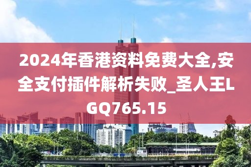 2024年香港資料免費(fèi)大全,安全支付插件解析失敗_圣人王LGQ765.15