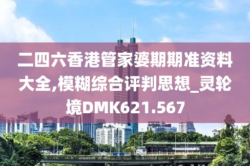 二四六香港管家婆期期準資料大全,模糊綜合評判思想_靈輪境DMK621.567