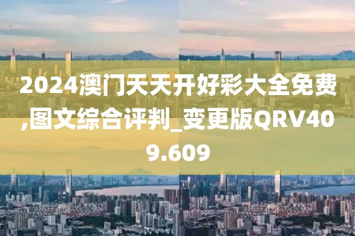 2024澳門天天開好彩大全免費(fèi),圖文綜合評判_變更版QRV409.609