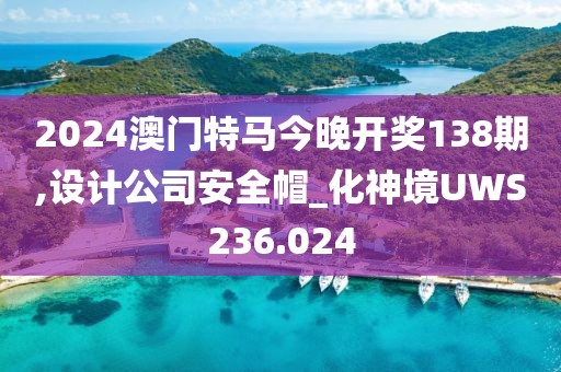 2024澳門特馬今晚開獎138期,設計公司安全帽_化神境UWS236.024