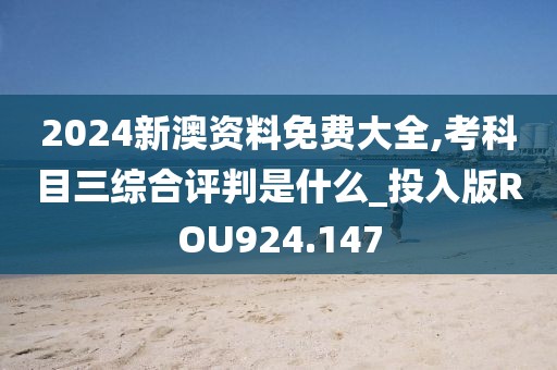2024新澳資料免費(fèi)大全,考科目三綜合評判是什么_投入版ROU924.147