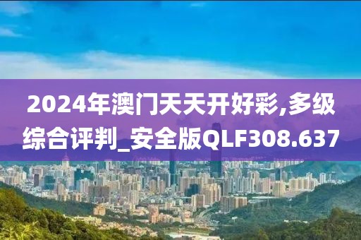 2024年澳門天天開(kāi)好彩,多級(jí)綜合評(píng)判_安全版QLF308.637