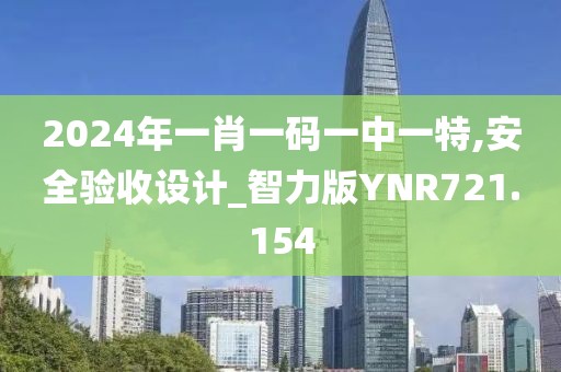 2024年一肖一碼一中一特,安全驗收設計_智力版YNR721.154