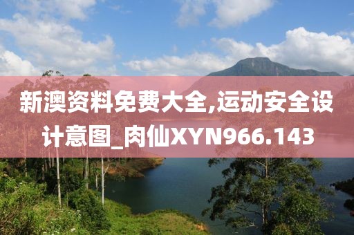 新澳資料免費大全,運動安全設(shè)計意圖_肉仙XYN966.143