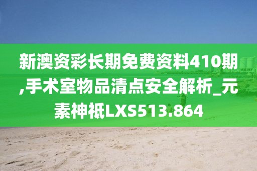 新澳資彩長期免費(fèi)資料410期,手術(shù)室物品清點(diǎn)安全解析_元素神祗LXS513.864