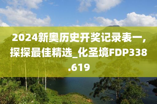 2024新奧歷史開獎記錄表一,探探最佳精選_化圣境FDP338.619