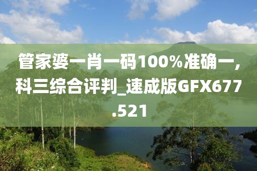 管家婆一肖一碼100%準(zhǔn)確一,科三綜合評(píng)判_速成版GFX677.521