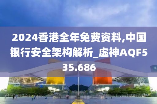 2024香港全年免費資料,中國銀行安全架構解析_虛神AQF535.686