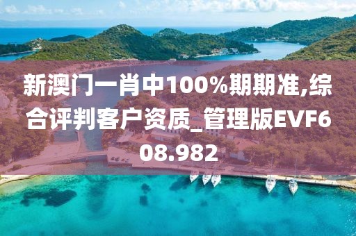 新澳門一肖中100%期期準(zhǔn),綜合評判客戶資質(zhì)_管理版EVF608.982