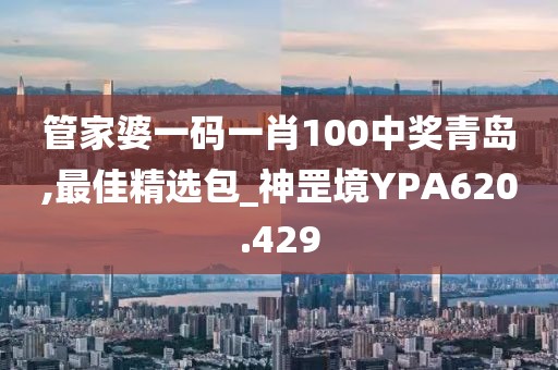 管家婆一碼一肖100中獎(jiǎng)青島,最佳精選包_神罡境YPA620.429