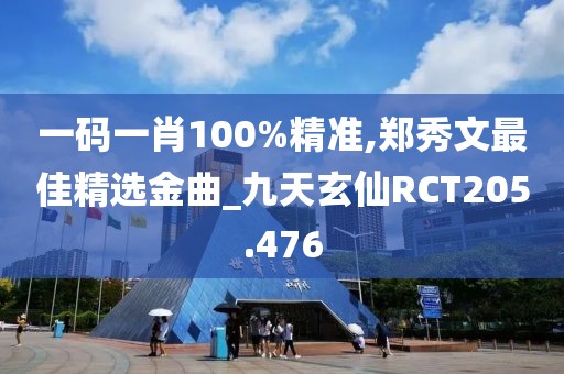 一碼一肖100%精準(zhǔn),鄭秀文最佳精選金曲_九天玄仙RCT205.476