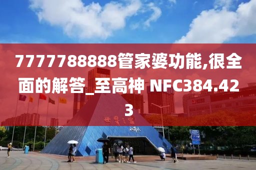 7777788888管家婆功能,很全面的解答_至高神 NFC384.423