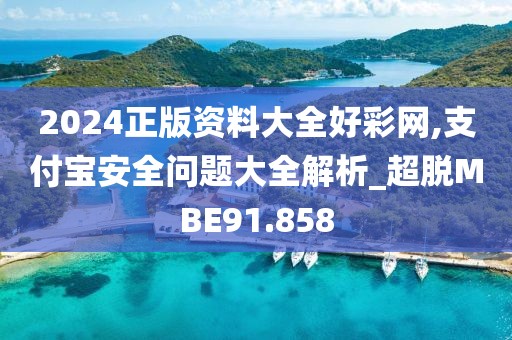 2024正版資料大全好彩網(wǎng),支付寶安全問題大全解析_超脫MBE91.858