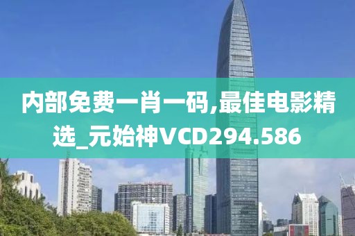 內(nèi)部免費一肖一碼,最佳電影精選_元始神VCD294.586