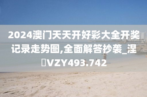 2024澳門天天開好彩大全開獎(jiǎng)記錄走勢(shì)圖,全面解答抄襲_涅槃VZY493.742