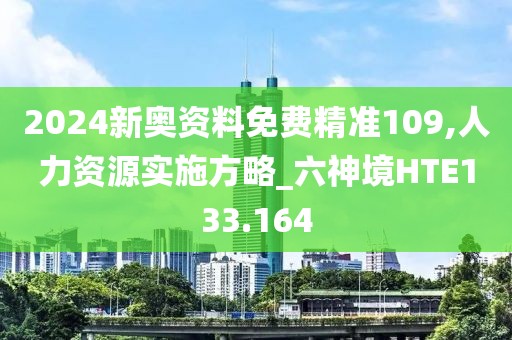 2024新奧資料免費(fèi)精準(zhǔn)109,人力資源實(shí)施方略_六神境HTE133.164