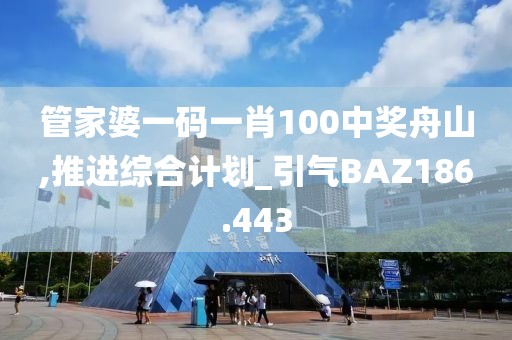 管家婆一碼一肖100中獎(jiǎng)舟山,推進(jìn)綜合計(jì)劃_引氣BAZ186.443