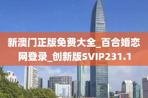 新澳門正版免費(fèi)大全_百合婚戀網(wǎng)登錄_創(chuàng)新版SVIP231.1