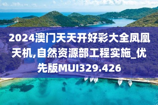2024澳門天天開好彩大全鳳凰天機,自然資源部工程實施_優(yōu)先版MUI329.426