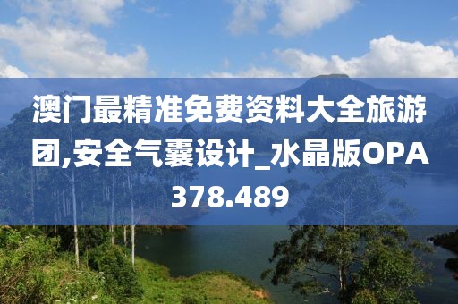 澳門(mén)最精準(zhǔn)免費(fèi)資料大全旅游團(tuán),安全氣囊設(shè)計(jì)_水晶版OPA378.489