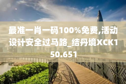 最準(zhǔn)一肖一碼100%免費(fèi),活動設(shè)計(jì)安全過馬路_結(jié)丹境XCK150.651