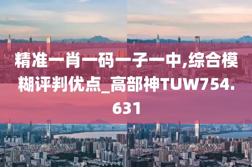 精準一肖一碼一子一中,綜合模糊評判優(yōu)點_高部神TUW754.631