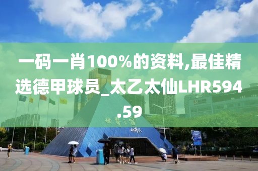 一碼一肖100%的資料,最佳精選德甲球員_太乙太仙LHR594.59