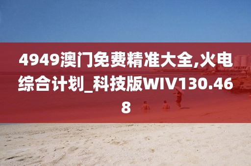 4949澳門免費精準大全,火電綜合計劃_科技版WIV130.468