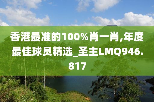 香港最準(zhǔn)的100%肖一肖,年度最佳球員精選_圣主LMQ946.817