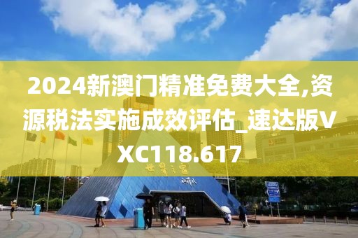 2024新澳門精準免費大全,資源稅法實施成效評估_速達版VXC118.617