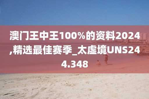 澳門王中王100%的資料2024,精選最佳賽季_太虛境UNS244.348