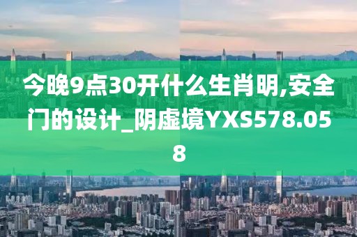 今晚9點(diǎn)30開(kāi)什么生肖明,安全門的設(shè)計(jì)_陰虛境YXS578.058