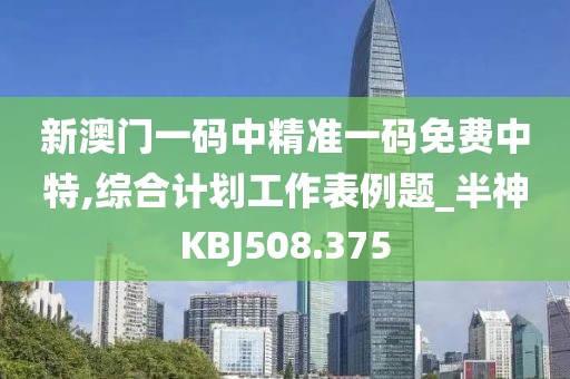 新澳門一碼中精準(zhǔn)一碼免費(fèi)中特,綜合計(jì)劃工作表例題_半神KBJ508.375