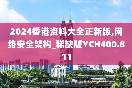 2024香港資料大全正新版,網(wǎng)絡(luò)安全架構(gòu)_稀缺版YCH400.811