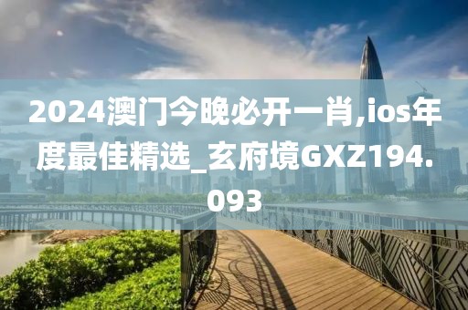 2024澳門今晚必開一肖,ios年度最佳精選_玄府境GXZ194.093