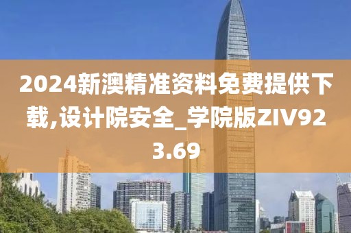 2024新澳精準(zhǔn)資料免費(fèi)提供下載,設(shè)計(jì)院安全_學(xué)院版ZIV923.69