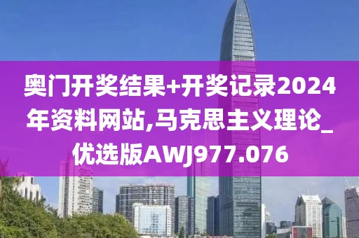 奧門開獎結(jié)果+開獎記錄2024年資料網(wǎng)站,馬克思主義理論_優(yōu)選版AWJ977.076