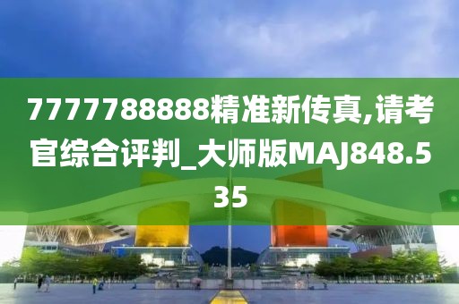 7777788888精準(zhǔn)新傳真,請考官綜合評判_大師版MAJ848.535