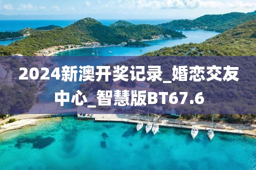 2024新澳開獎記錄_婚戀交友中心_智慧版BT67.6