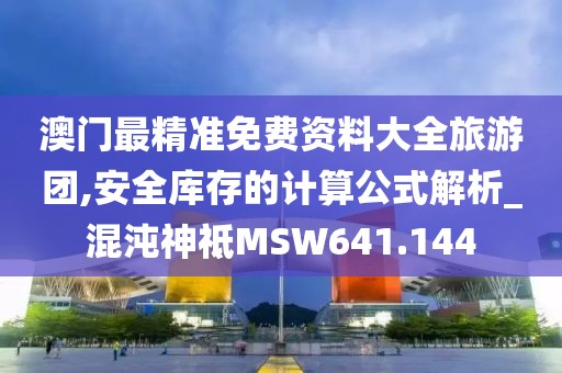 澳門最精準免費資料大全旅游團,安全庫存的計算公式解析_混沌神祗MSW641.144