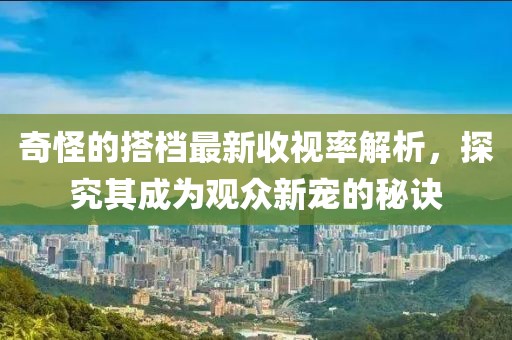 奇怪的搭檔最新收視率解析，探究其成為觀眾新寵的秘訣