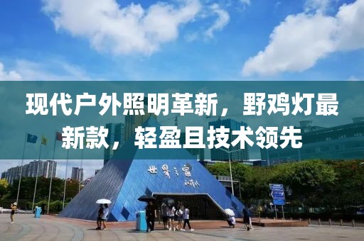 現(xiàn)代戶外照明革新，野雞燈最新款，輕盈且技術(shù)領(lǐng)先
