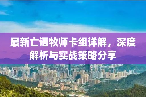 最新亡語(yǔ)牧師卡組詳解，深度解析與實(shí)戰(zhàn)策略分享