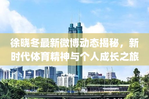 徐曉冬最新微博動態(tài)揭秘，新時代體育精神與個人成長之旅