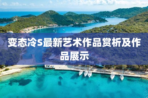 變態(tài)冷S最新藝術(shù)作品賞析及作品展示
