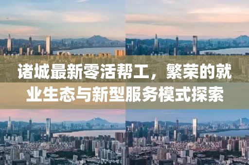 諸城最新零活幫工，繁榮的就業(yè)生態(tài)與新型服務(wù)模式探索