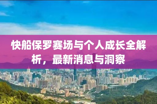快船保羅賽場與個人成長全解析，最新消息與洞察